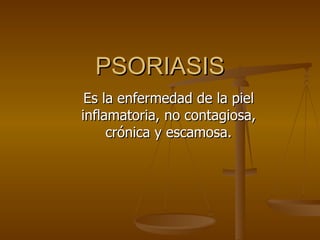 PSORIASIS Es la enfermedad de la piel inflamatoria, no contagiosa, crónica y escamosa. 