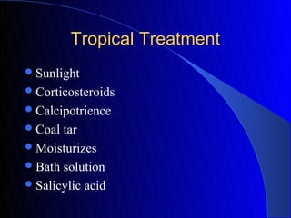 Tropical Treatment
 Sunlight
 Corticosteroids
 Calcipotrience
 Coal tar
 Moisturizes
 Bath solution
 Salicylic acid
 