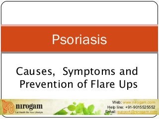 Causes, Symptoms and
Prevention of Flare Ups
Psoriasis
Web: www.nirogam.com
Help line: +91-9015525552
Email: support@nirogam.com
 