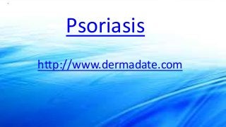 Psoriasis
http://www.dermadate.com
 