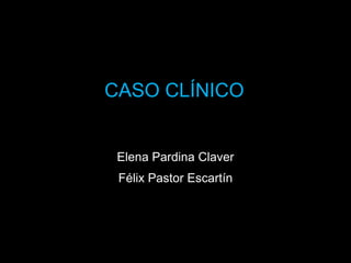 CASO CLÍNICO

Elena Pardina Claver

Félix Pastor Escartín

 
