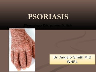 PSORIASIS
Etymology: Gk, psoriasis, itch
 