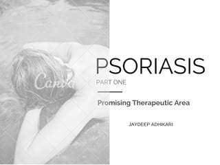 PSORIASISPART ONE
Promising Therapeutic Area
JAYDEEP ADHIKARI
 