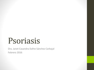 Psoriasis
Dra. Janet Casandra Dafne Sánchez Carbajal
Febrero 2016
 