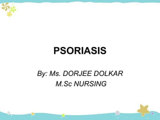 PSORIASIS
By: Ms. DORJEE DOLKAR
M.Sc NURSING
 