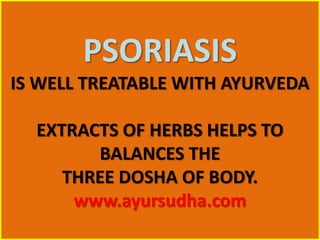 PSORIASIS
IS WELL TREATABLE WITH AYURVEDA
EXTRACTS OF HERBS HELPS TO
BALANCES THE
THREE DOSHA OF BODY.
www.ayursudha.com
 