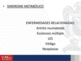 ENFERMEDADES RELACIONADAS:
Artritis reumatoide
Esclerosis múltiple
LES
Vitiligo
Neoplasias
• SINDROME METABÓLICO
 