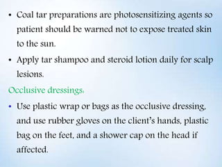 • Coal tar preparations are photosensitizing agents so
patient should be warned not to expose treated skin
to the sun.
• A...