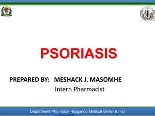 Department Pharmacy –Bugando Medical center (bmc)
M ESHACK . MASOMHE
PSORIASIS
PREPARED BY: MESHACK J. MASOMHE
Intern Pharmacist
1/30/2019
1
 