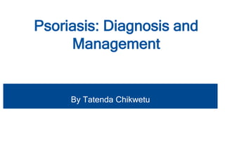 Psoriasis: Diagnosis and
Management
By Tatenda Chikwetu
 