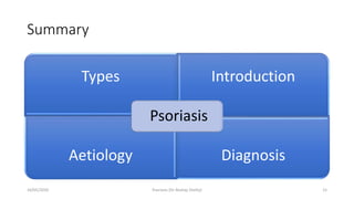Summary
Types Introduction
Aetiology Diagnosis
Psoriasis
16/05/2020 Psoriasis (Dr Akshay Shetty) 15
 