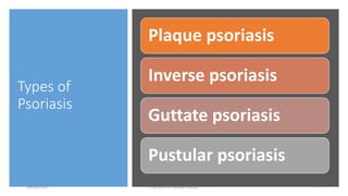 Types of
Psoriasis
Plaque psoriasis
Inverse psoriasis
Guttate psoriasis
Pustular psoriasis
16/05/2020 Psoriasis (Dr Akshay Shetty) 7
 