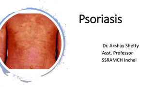 Psoriasis
Dr. Akshay Shetty
Asst. Professor
SSRAMCH Inchal
 