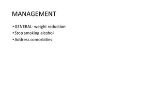 MANAGEMENT
•GENERAL- weight reduction
•Stop smoking alcohol
•Address comorbities
 