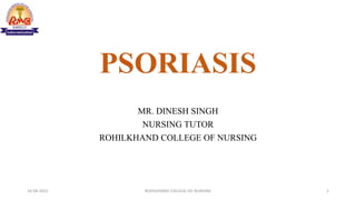 PSORIASIS
MR. DINESH SINGH
NURSING TUTOR
ROHILKHAND COLLEGE OF NURSING
16-08-2022 ROHILKHAND COLLEGE OG NURSING 1
 