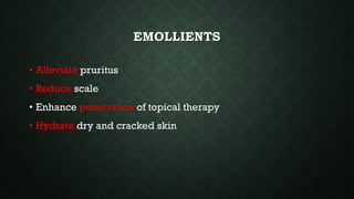 EMOLLIENTS
• Alleviate pruritus
• Reduce scale
• Enhance penetration of topical therapy
• Hydrate dry and cracked skin
 