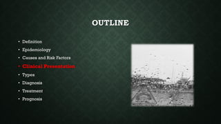 OUTLINE
• Definition
• Epidemiology
• Causes and Risk Factors
• Clinical Presentation
• Types
• Diagnosis
• Treatment
• Prognosis
 