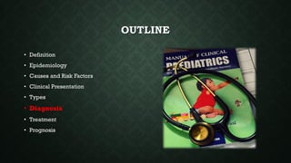 OUTLINE
• Definition
• Epidemiology
• Causes and Risk Factors
• Clinical Presentation
• Types
• Diagnosis
• Treatment
• Prognosis
 