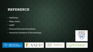 REFERENCE
• UpToDate
• Mayo clonic
• AAFP
• National Psoriasis Foundation
• Amarican Academy of Dermatology
 