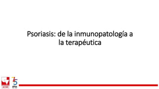 Psoriasis: de la inmunopatología a
la terapéutica
 