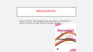 BIBLIOGRAFÍA.
• Arenas R. (2019). Dermatología, atlas, diagnóstico y tratamiento. 7°
edición. Editorial mc Graw Hill. Cap. 48, pag. 247-258.
 