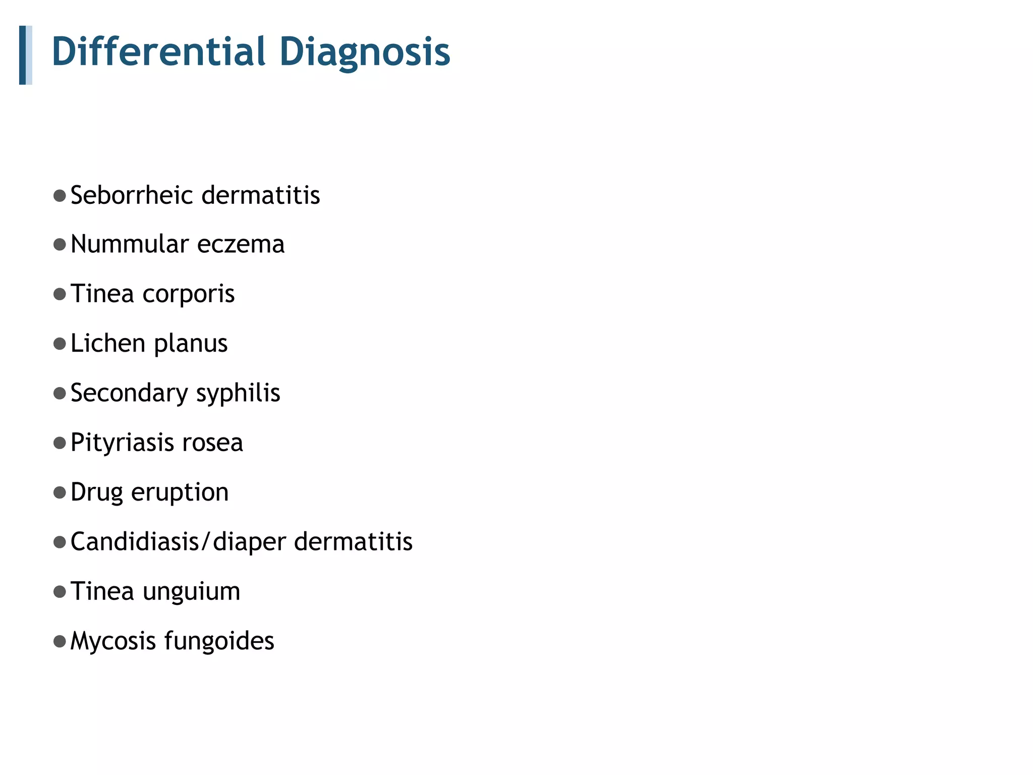 Differential Diagnosis
●Seborrheic dermatitis
●Nummular eczema
●Tinea corporis
●Lichen planus
●Secondary syphilis
●Pityriasis rosea
●Drug eruption
●Candidiasis/diaper dermatitis
●Tinea unguium
●Mycosis fungoides
 