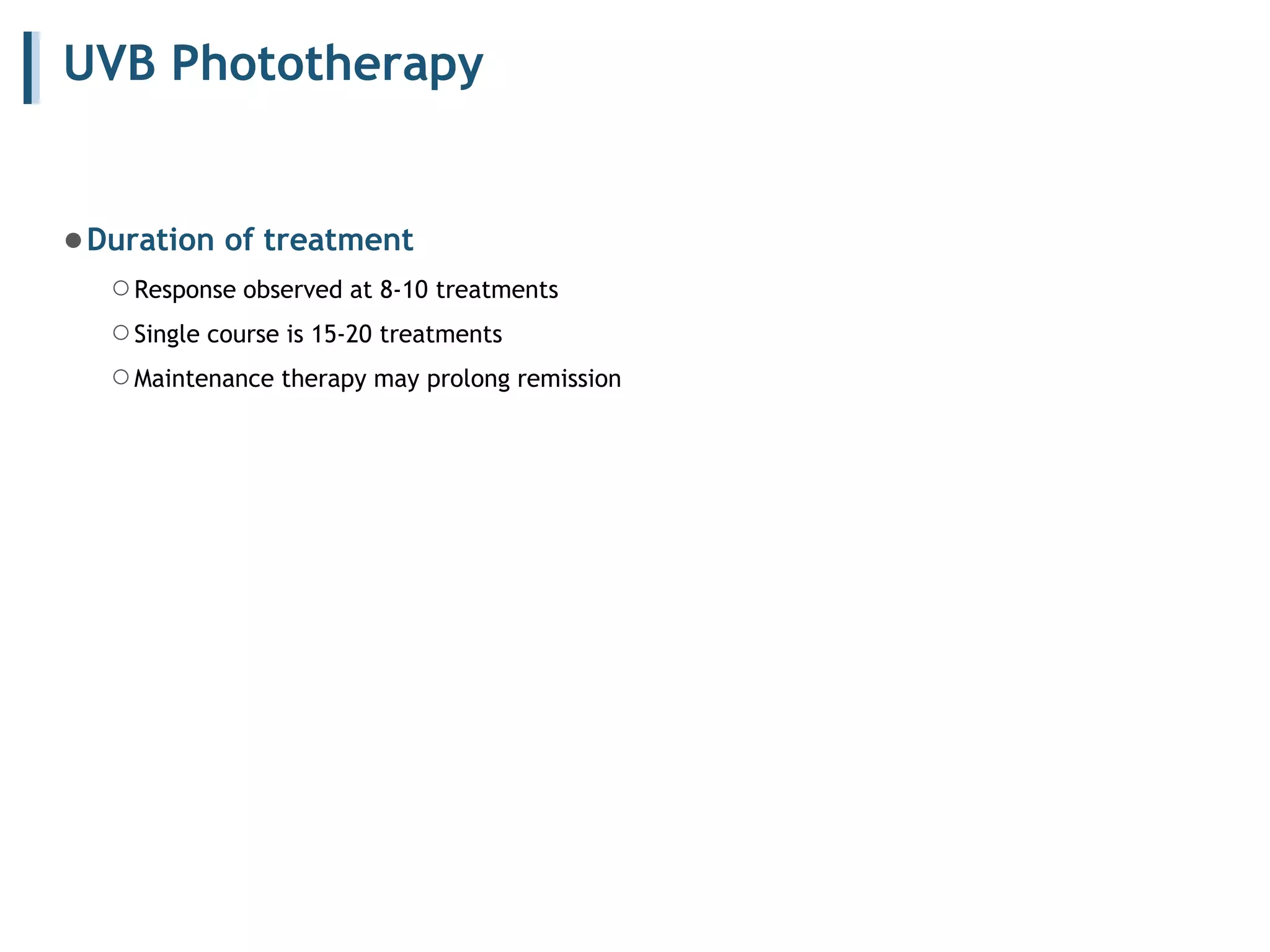 UVB Phototherapy
●Duration of treatment
○Response observed at 8-10 treatments
○Single course is 15-20 treatments
○Maintenance therapy may prolong remission
 