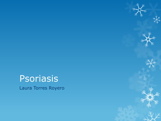 Psoriasis
Laura Torres Royero
 