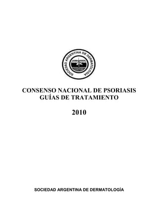CONSENSO NACIONAL DE PSORIASIS
GUÍAS DE TRATAMIENTO
2010
SOCIEDAD ARGENTINA DE DERMATOLOGÍA
 