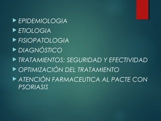  EPIDEMIOLOGIA
 ETIOLOGIA
 FISIOPATOLOGIA
 DIAGNÓSTICO
 TRATAMIENTOS: SEGURIDAD Y EFECTIVIDAD
 OPTIMIZACIÓN DEL TRATAMIENTO
 ATENCIÓN FARMACEUTICA AL PACTE CON
PSORIASIS
 