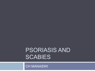 PSORIASIS AND
SCABIES
CH MANASWI
 