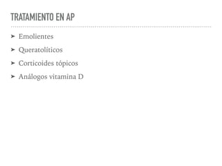 TRATAMIENTO EN AP
➤ Emolientes
➤ Queratolíticos
➤ Corticoides tópicos
➤ Análogos vitamina D
 
