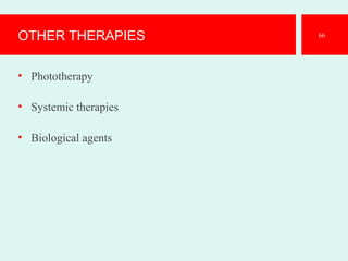 OTHER THERAPIES
• Phototherapy
• Systemic therapies
• Biological agents
66
 