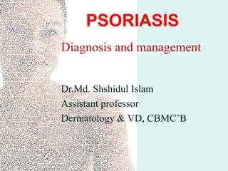 PSORIASIS
Diagnosis and management
Dr.Md. Shshidul Islam
Assistant professor
Dermatology & VD, CBMC’B
 