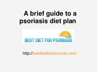 A brief guide to a
psoriasis diet plan

http://bestdietforpsoriasis.com

 