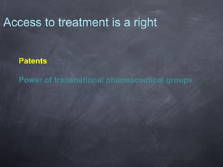 Access to treatment is a right
Patents
Power of transnational pharmaceutical groups

 