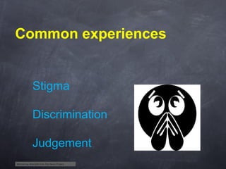 Common experiences

Stigma
Discrimination
Judgement
Worried by Aha-Soft from The Noun Project

 