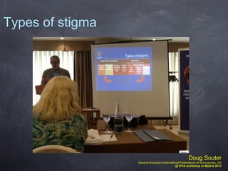 Types of stigma

Doug Souter
General Secretary International Federations of Anti Leprosy, UK
@ IFPA workshop in Madrid 2013

 