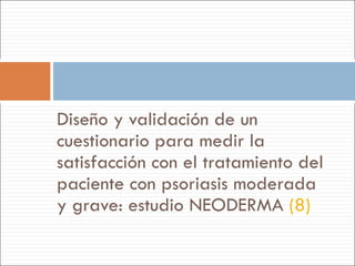 Diseño y validación de un cuestionario para medir la satisfacción con el tratamiento del paciente con psoriasis moderada y grave: estudio NEODERMA  (8) 