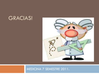 GRACIAS! MEDICINA 7 SEMESTRE 2011. 