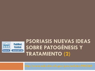 PSORIASIS NUEVAS IDEAS SOBRE PATOGÉNESIS Y TRATAMIENTO  (2) http://www.ncbi.nlm.nih.gov/pmc/articles/PMC2695319/?tool=pubmed 