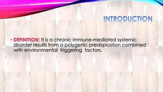 • DEFINITION: It is a chronic immune-mediated systemic 
disorder results from a polygenic predisposition combined 
with environmental triggering factors. 
 