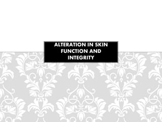 ALTERATION IN SKIN
FUNCTION AND
INTEGRITY
 