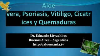 Dr. Eduardo Litvachkes
Buenos Aires – Argentina
  http://aloemania.tv
 