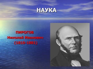 НАУКА ПИРОГОВ  Николай Иванович (1810-1881) 