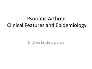 Psoria'c	
  Arthri's	
  
Clinical	
  Features	
  and	
  Epidemiology	
  
Dr.Sree	
  krishna	
  paturi	
  	
  
 