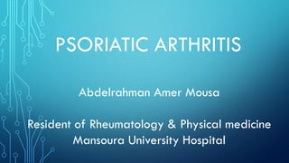 PSORIATIC ARTHRITIS
Abdelrahman Amer Mousa
Resident of Rheumatology & Physical medicine
Mansoura University Hospital
 