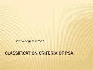 How to diagnose PsA?

CLASSIFICATION CRITERIA OF PSA

 