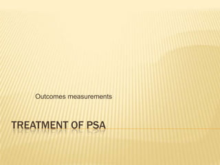 Outcomes measurements

TREATMENT OF PSA

 