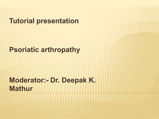 Tutorial presentation

Psoriatic arthropathy

Moderator:- Dr. Deepak K.
Mathur

 